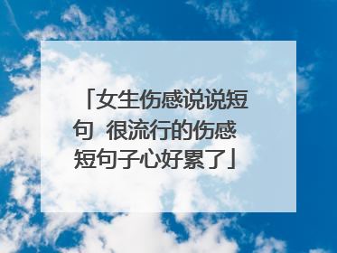 女生伤感说说短句 很流行的伤感短句子心好累了