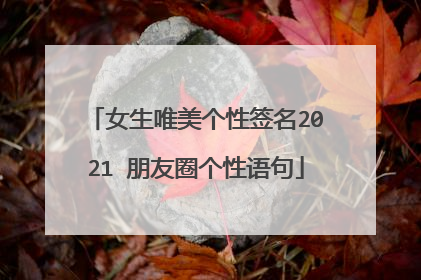 女生唯美个性签名2021 朋友圈个性语句
