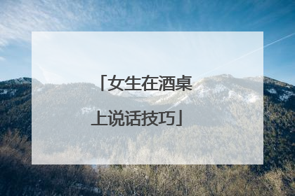 女生在酒桌上说话技巧