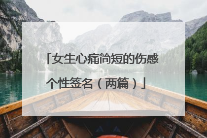 女生心痛简短的伤感个性签名(两篇)
