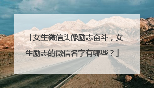 女生微信头像励志奋斗,女生励志的微信名字有哪些?