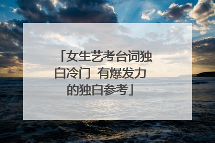 女生艺考台词独白冷门 有爆发力的独白参考