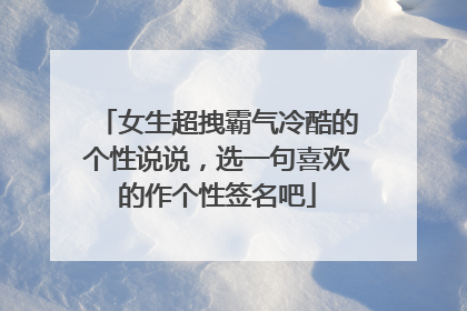 女生超拽霸气冷酷的个性说说,选一句喜欢的作个性签名吧