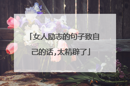 女人励志的句子致自己的话,太精辟了