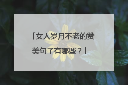 女人岁月不老的赞美句子有哪些？