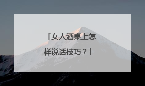 女人酒桌上怎样说话技巧?