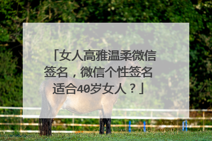 女人高雅温柔微信签名,微信个性签名适合40岁女人?