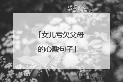 女儿亏欠父母的心酸句子