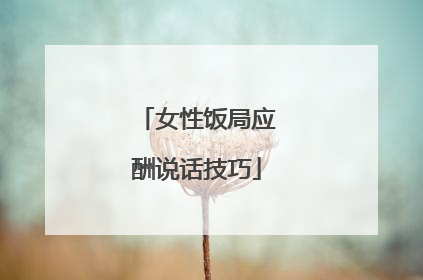 女性饭局应酬说话技巧