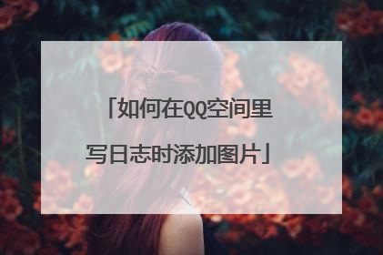 如何在QQ空间里写日志时添加图片