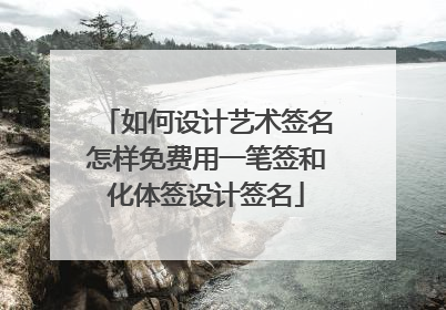 如何设计艺术签名怎样免费用一笔签和化体签设计签名