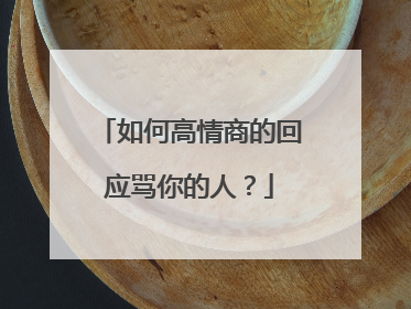 如何高情商的回应骂你的人？