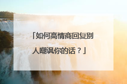 如何高情商回复别人嘲讽你的话？