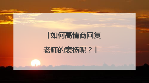 如何高情商回复老师的表扬呢?