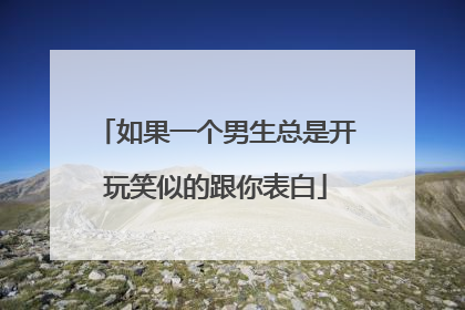 如果一个男生总是开玩笑似的跟你表白