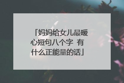 妈妈给女儿最暖心短句八个字 有什么正能量的话