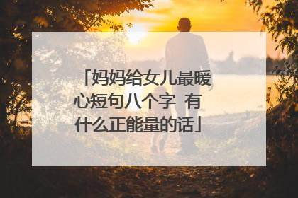 妈妈给女儿最暖心短句八个字 有什么正能量的话
