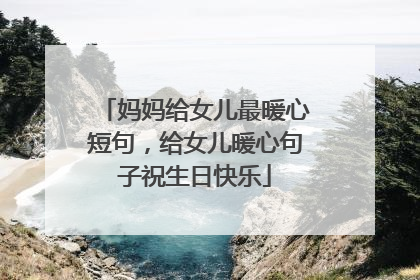 妈妈给女儿最暖心短句，给女儿暖心句子祝生日快乐