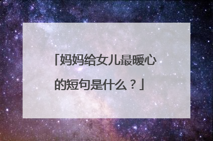妈妈给女儿最暖心的短句是什么？