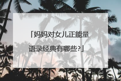 妈妈对女儿正能量语录经典有哪些?