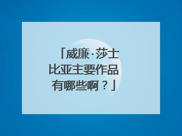 威廉·莎士比亚主要作品有哪些啊?