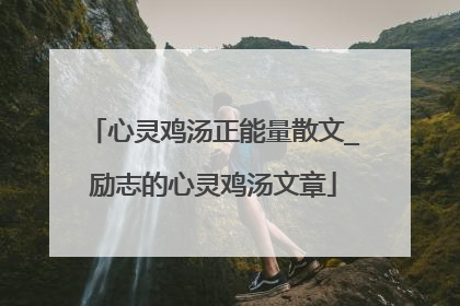 心灵鸡汤正能量散文_励志的心灵鸡汤文章