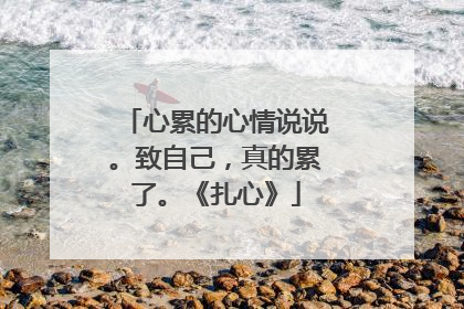 心累的心情说说。致自己,真的累了。《扎心》