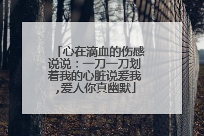 心在滴血的伤感说说:一刀一刀划着我的心脏说爱我,爱人你真幽默