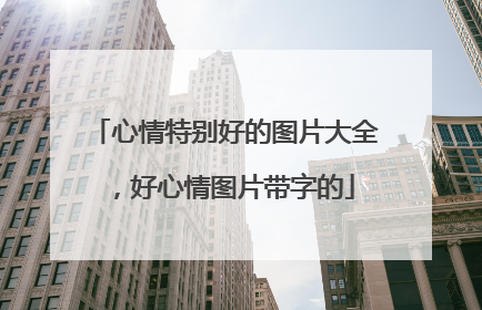 心情特别好的图片大全,好心情图片带字的