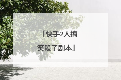 快手2人搞笑段子剧本