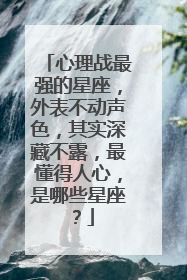 心理战最强的星座,外表不动声色,其实深藏不露,最懂得人心,是哪些星座?