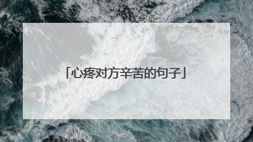 心疼对方辛苦的句子