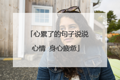 心累了的句子说说心情 身心疲惫