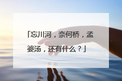 忘川河,奈何桥,孟婆汤,还有什么?