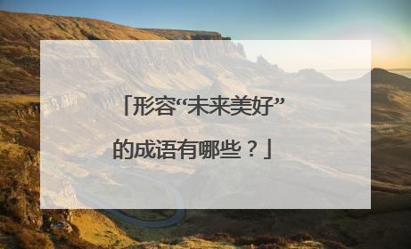 形容“未来美好”的成语有哪些?