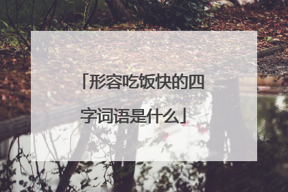 形容吃饭快的四字词语是什么