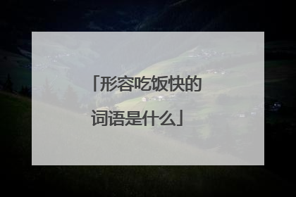 形容吃饭快的词语是什么