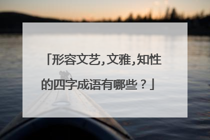 形容文艺,文雅,知性的四字成语有哪些?