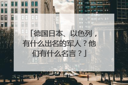 德国日本、以色列,有什么出名的军人?他们有什么名言?