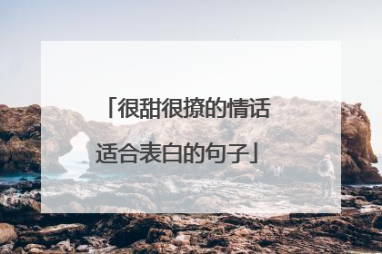 很甜很撩的情话适合表白的句子