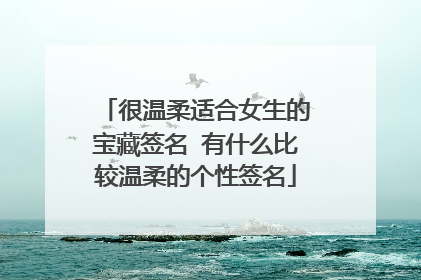 很温柔适合女生的宝藏签名 有什么比较温柔的个性签名