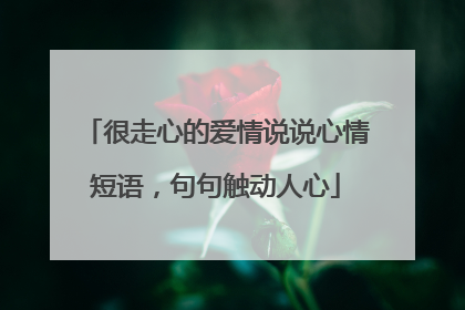 很走心的爱情说说心情短语,句句触动人心
