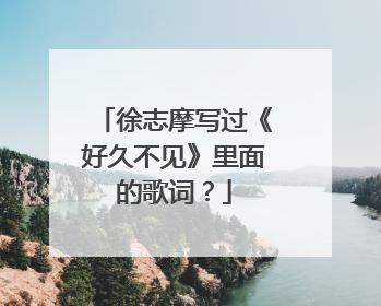 徐志摩写过《好久不见》里面的歌词?
