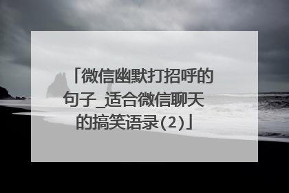 微信幽默打招呼的句子_适合微信聊天的搞笑语录(2)