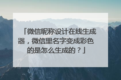 微信昵称设计在线生成器,微信里名字变成彩色的是怎么生成的?