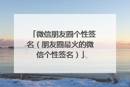 微信朋友圈个性签名（朋友圈最火的微信个性签名）