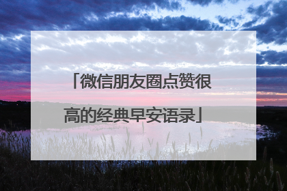 微信朋友圈点赞很高的经典早安语录