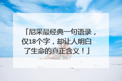 尼采最经典一句语录,仅18个字,却让人明白了生命的真正含义!
