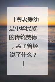 尊老爱幼是中华民族的传统美德,孟子曾经说了什么?