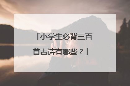 小学生必背三百首古诗有哪些?